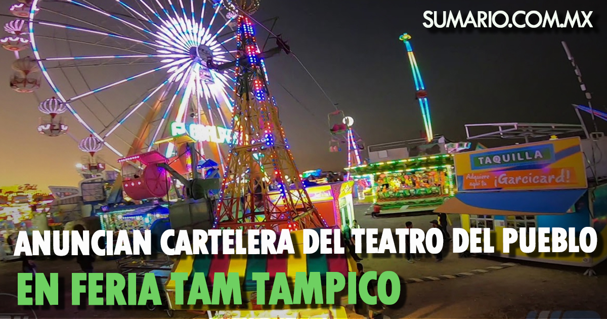 Anuncian cartelera del Teatro del Pueblo en Feria Tam Tampico Sumario