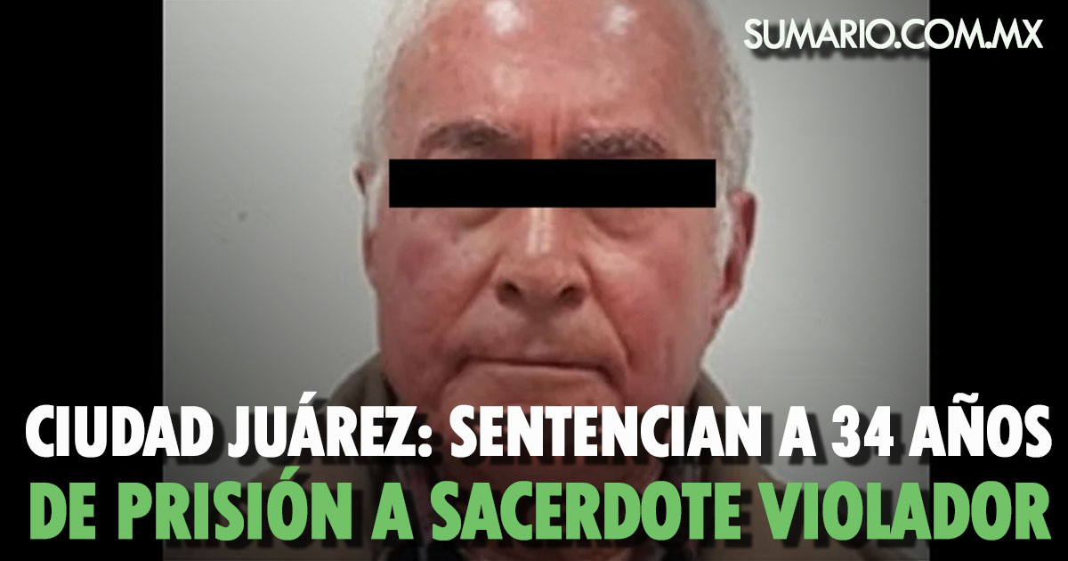 Ciudad Juárez: sentencian a 34 años de prisión a sacerdote violador -  Sumario